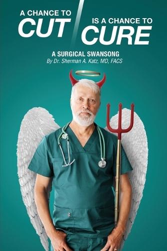 A Chance to Cut Is a Chance to Cure: A Surgical Swan Song  by Sherman A Katz Facs, MD at Abbey's Bookshop, 