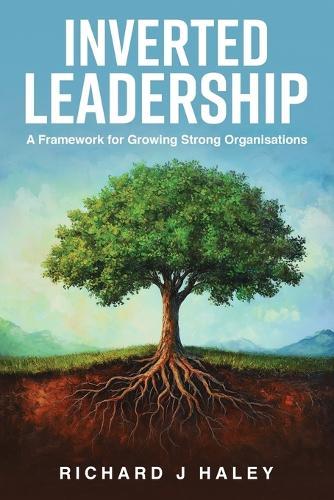 Inverted Leadership: A Framework for Growing Strong Organisations  by Richard J Haley at Abbey's Bookshop, 