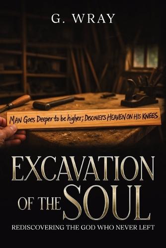 Excavation of the Soul: Rediscovering The God Who Never Left  by G Wray at Abbey's Bookshop, 