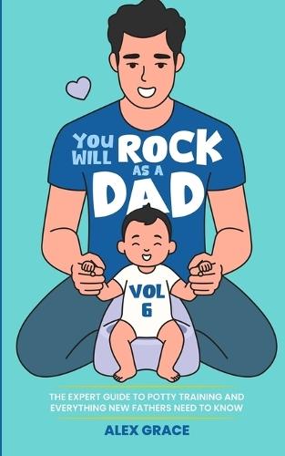 You Will Rock as a Dad!: The Expert Guide to Potty Training and Everything New Fathers Need to Know  by Alex Grace at Abbey's Bookshop, 