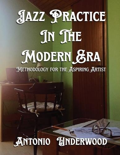 Jazz Practice In The Modern Era: Methodology for the Aspiring Artist