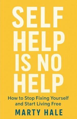 Self Help Is No Help: How to Stop Fixing Yourself And Start Living Free  by Marty Hale at Abbey's Bookshop, 