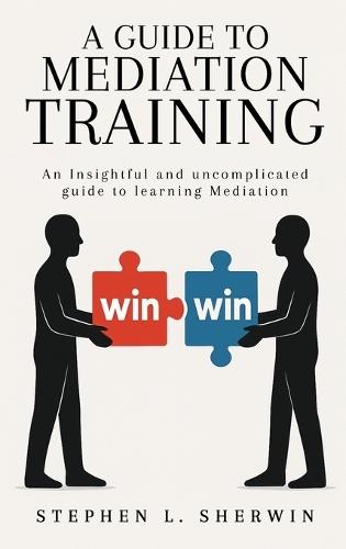 A Guide to Mediation Training: An Insightful and Uncomplicated Guide to Learning Mediation  by Stephen L Sherwin at Abbey's Bookshop, 