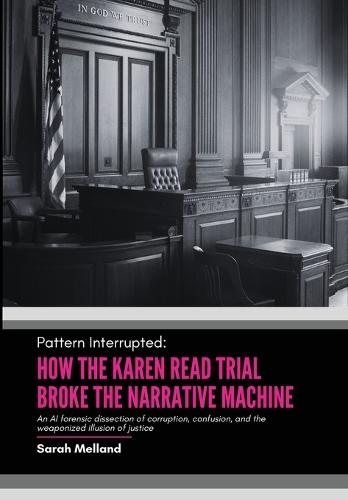 Pattern Interrupted: How the Karen Read Trial Broke The Narrative Machine  by Sarah M Melland at Abbey's Bookshop, 