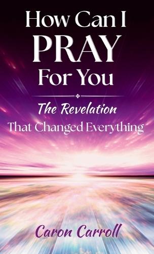 How Can I Pray for You: The Revelation that Changed Everything