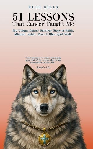 51 Lessons That Cancer Taught Me: My Unique Cancer Survivor Story of Faith, Mindset, Spirit Even A Blue-Eyed Wolf  by Russ Sills at Abbey's Bookshop, 