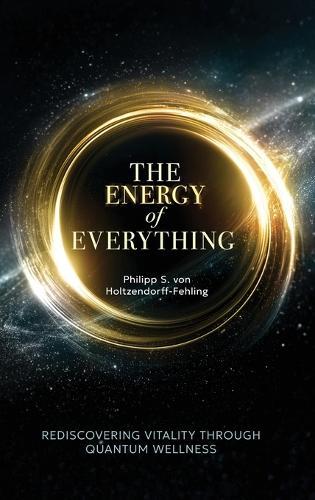 The Energy of Everything: Rediscovering Vitality Through Quantum Wellness  by Philipp S Von Holtzendorff-Fehling at Abbey's Bookshop, 