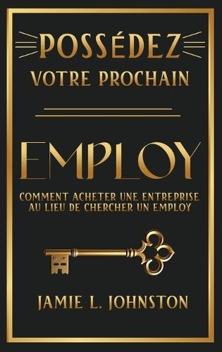 Possédez votre prochain employ: Comment acheter une entreprise au lieu de chercher un employ  by Jamie L Johnston at Abbey's Bookshop, 