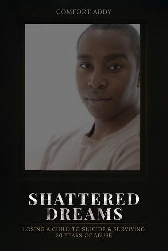 Shattered Dreams: Losing a Child to Suicide & Surviving 30 Years of Abuse  by Comfort Addy at Abbey's Bookshop, 