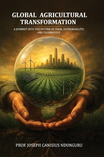 Global Agricultural Transformation: A Journey into the Future of Food, Sustainability, and Technology  by Joseph Canisius Ndunguru at Abbey's Bookshop, 