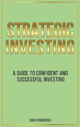 Strategic Investing: A Guide to Confident and Successful Investing  by John A Schroeder at Abbey's Bookshop, 