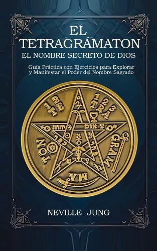 El Tetragramaton El Nombre Secreto De Dios: Guía Práctica con Ejercicios para Explorar y Manifestar el Poder del Nombre Sagrado
