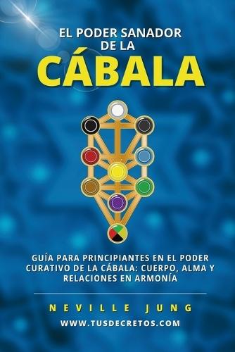 El Poder Sanador de la Cábala: Guía Para Principiantes En El Poder Curativo De La Cábala: Cuerpo, Alma Y Relaciones En Armonía