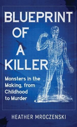 Blueprint Of A Killer: Monsters in the Making, from Childhood to Murder  by Heather Mroczenski at Abbey's Bookshop, 
