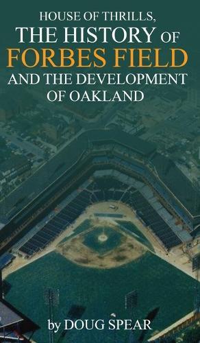 House of Thrills: The History of Forbes Field and the Development of Oakland  by Douglas R Spear at Abbey's Bookshop, 