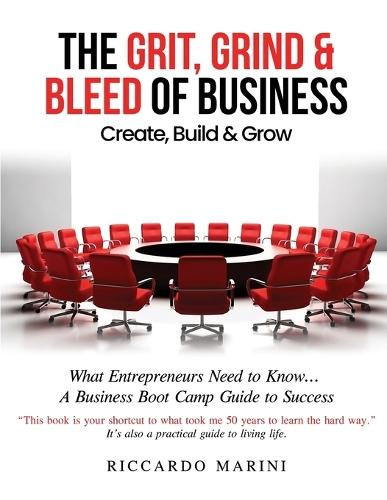 The Grit, Grind & Bleed of Business: Create, Build & Grow