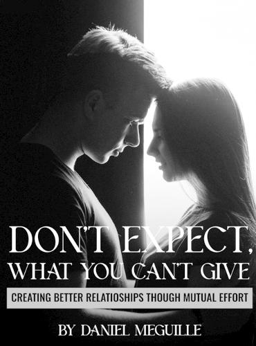 Don't Expect What You Can't Give: Creating Better Relationships Through Mutual Effort  by Daniel Meguille at Abbey's Bookshop, 