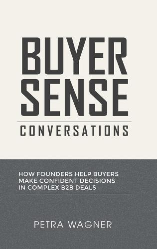 Buyer Sense Conversations: How Founders Help Buyers Make Confident Decisions in Complex B2B Deals  by Petra Wagner at Abbey's Bookshop, 
