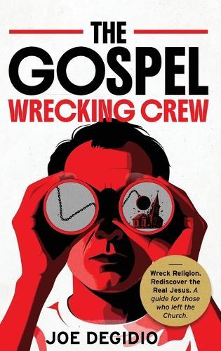The Gospel Wrecking Crew: Wreck religion. Rediscover the real Jesus. A guide for those who left the Church.  by Joe Degidio at Abbey's Bookshop, 