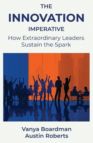 The Innovation Imperative: How Extraordinary Leaders Sustain the Spark