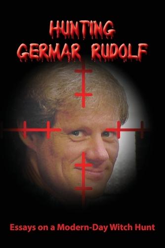 Hunting Germar Rudolf: Essays on a Modern-Day Witch Hunt