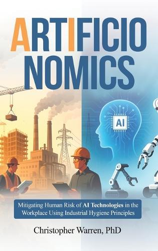 ArtificIonomics: Mitigating Human Risk of AI Technologies in the Workplace Using Industrial Hygiene Principles  by Christopher Warren, PhD at Abbey's Bookshop, 