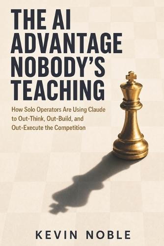 The AI Advantage Nobody's Teaching: How Solo Operators Are Using Claude to Out-Think, Out-Build, and Out-Execute the Competition