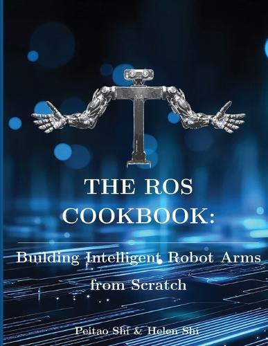 The ROS Cookbook: Building Intelligent Robot Arms from Scratch