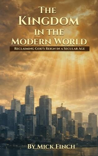 The Kingdom in the Modern World: Reclaiming God's Reign in a Secular Age  by Mick Finch at Abbey's Bookshop, 