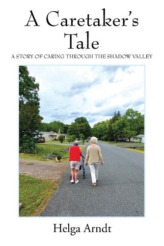 A Caretaker's Tale: A Story of Caring Through the Shadow Valley  by Helga Arndt at Abbey's Bookshop, 