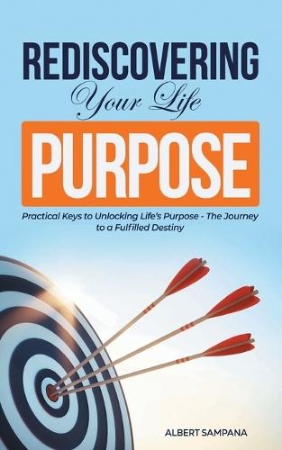 REDISCOVERING Your Life PURPOSE: Practical Keys to Unlocking Life's Purpose - The Journey to a Fulfilled Destiny  by Albert Sampana at Abbey's Bookshop, 