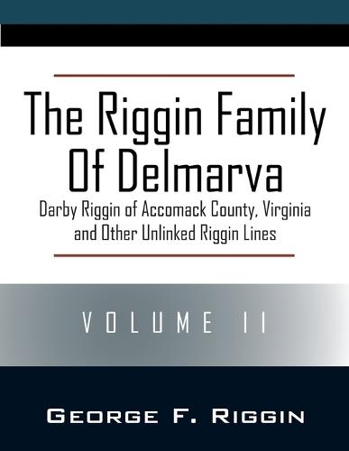 The Riggin Family of Delmarva Volume II: Darby Riggin of Accomack County, Virginia and Other Unlinked Riggin Lines  by George F Riggin at Abbey's Bookshop, 