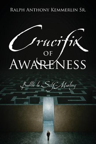 Crucifix of Awareness: Battle to Self-Mastery  by Ralph Anthony Kemmerlin, Sr at Abbey's Bookshop, 