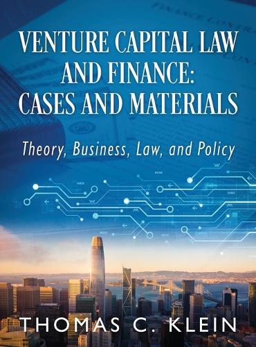 Venture Capital Law and Finance: Cases and Materials: Theory, Business, Law, and Policy  by Thomas C Klein at Abbey's Bookshop, 