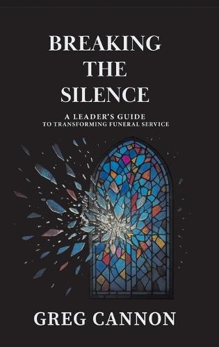 Breaking the Silence: A Leader's Guide to Transforming Funeral Service  by Greg Cannon at Abbey's Bookshop, 