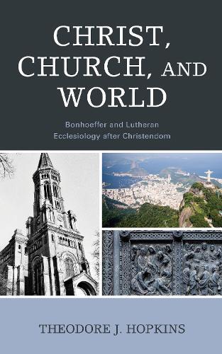 Christ, Church, and World: Bonhoeffer and Lutheran Ecclesiology after Christendom  by Theodore J. Hopkins at Abbey's Bookshop, 