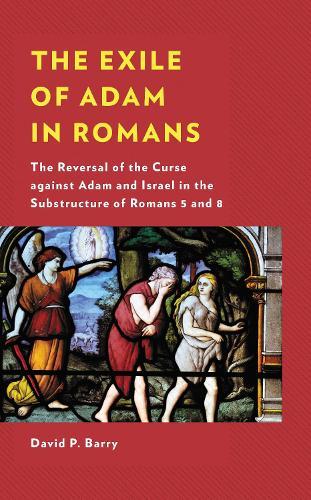 The Exile of Adam in Romans: The Reversal of the Curse against Adam and Israel in the Substructure of Romans 5 and 8  by David P. Barry at Abbey's Bookshop, 