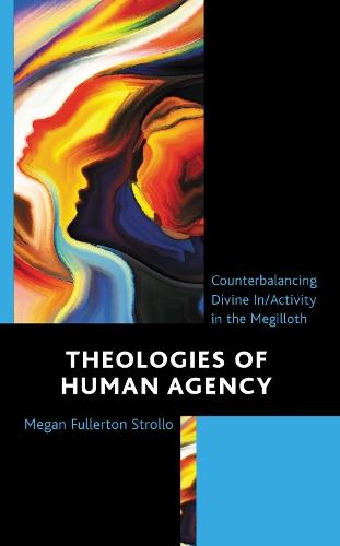 Theologies of Human Agency: Counterbalancing Divine In/Activity in the Megilloth  by Megan Fullerton Strollo at Abbey's Bookshop, 