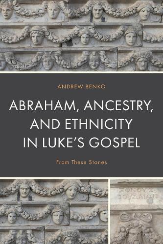 Abraham, Ancestry, and Ethnicity in Luke’s Gospel: From These Stones  by Andrew Benko at Abbey's Bookshop, 