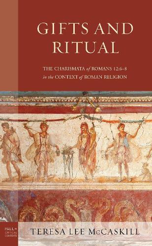 Gifts and Ritual: The Charismata of Romans 12: 6-8 in the Context of Roman Religion  by Teresa Lee McCaskill at Abbey's Bookshop, 