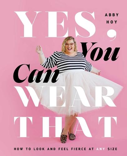 Yes, You Can Wear That: How to Look and Feel Fierce at Any Size  by Abby Hoy at Abbey's Bookshop, 