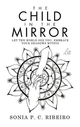 The Child in the Mirror: Let the World See You; Embrace Your Shadows Within  by Sonia P C Ribeiro at Abbey's Bookshop, 
