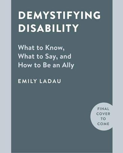 Demystifying Disability: What to Know, What to Say, and How to Be an Ally  by Emily Ladau at Abbey's Bookshop, 