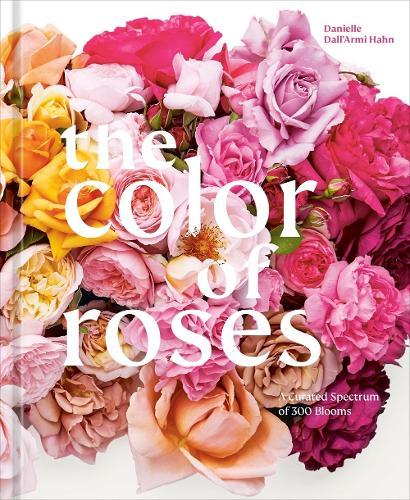 The Color of Roses: A Curated Spectrum of 300 Blooms  by Danielle Dall'Armi Hahn at Abbey's Bookshop, 