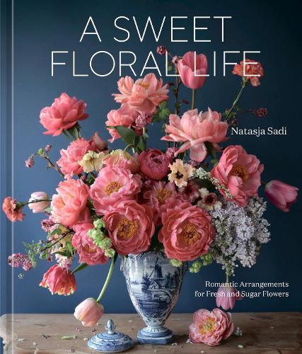 A Sweet Floral Life: Romantic Arrangements for Fresh and Sugar Flowers  by Natasja Sadi at Abbey's Bookshop, 