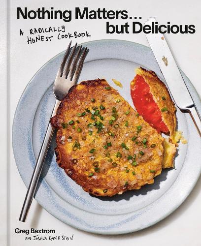Nothing Matters But Delicious: A Radically Honest Cookbook  by Greg Baxtrom at Abbey's Bookshop, 