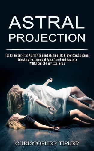 Astral Projection: Unlocking the Secrets of Astral Travel and Having a Willful Out-of-body Experience (Tips for Entering the Astral Plane and Shifting Into Higher Consciousness)  by Christopher Tipler at Abbey's Bookshop, 