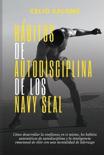 Hábitos de autodisciplina de los Navy Seal: Cómo desarrollar la confianza en sí mismo, los hábitos automáticos de autodisciplina y la inteligencia emocional de élite con una mentalidad de liderazgo  by Celio Salome at Abbey's Bookshop, 