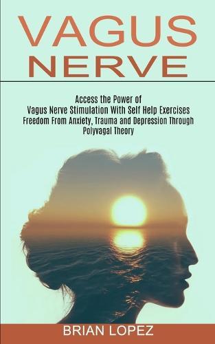 Vagus Nerve: Freedom From Anxiety, Trauma and Depression Through Polyvagal Theory (Access the Power of Vagus Nerve Stimulation With Self Help Exercises)  by Brian Lopez at Abbey's Bookshop, 