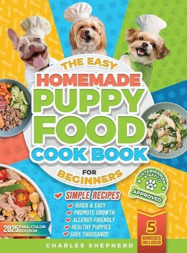 The Easy Homemade Puppy Food Cookbook for Beginners: Quick, Simple, All-Natural, Vet-Approved Recipes to Help Your Puppy Grow Strong, Healthy and Eliminate Allergies-Even If You've Never Cooked Before  by Charles Shepherd at Abbey's Bookshop, 